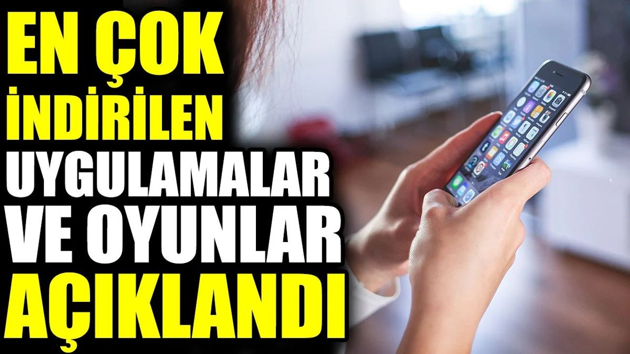 En Çok İndirilen Uygulamalar ve Oyunlar Açıklandı