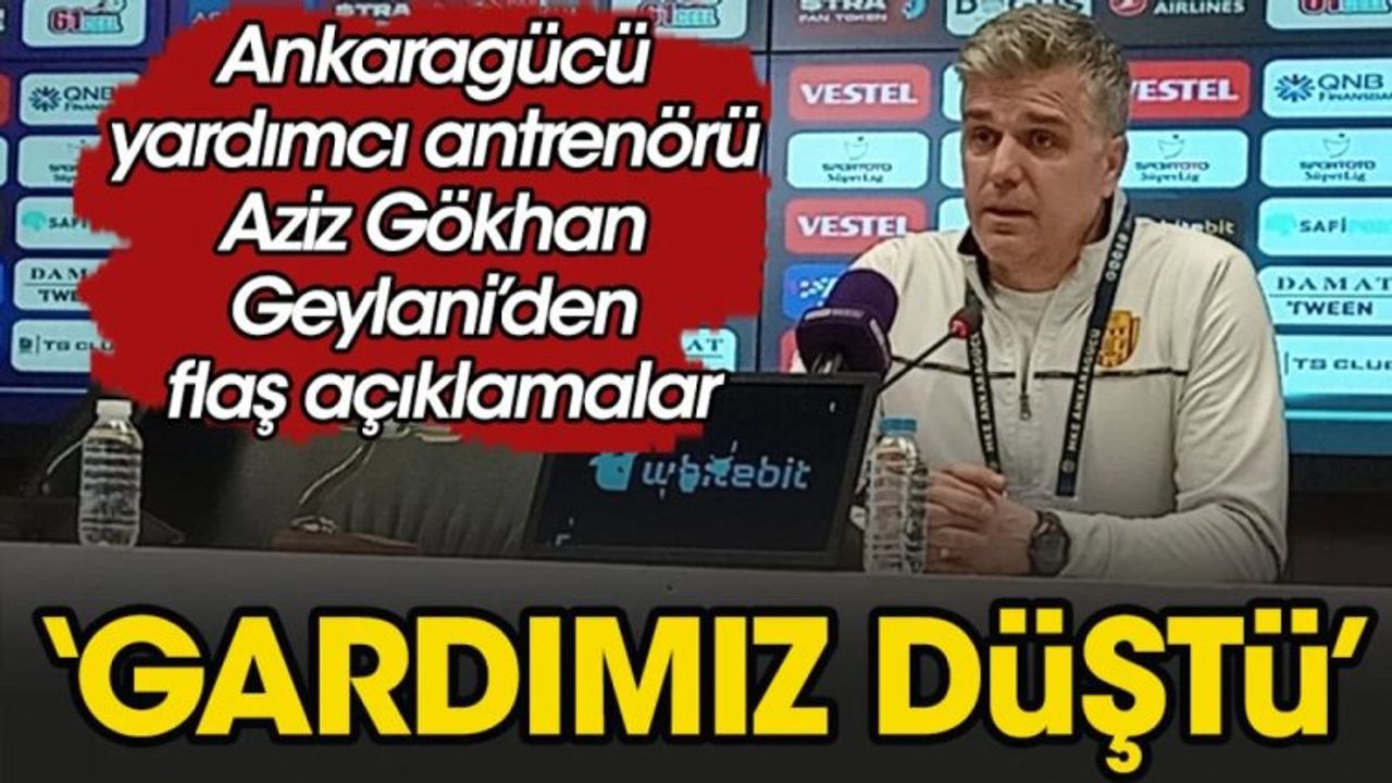 Ankaragücü Yardımcı Antrenörü Aziz Gökhan Geylani: Gardımız düştü