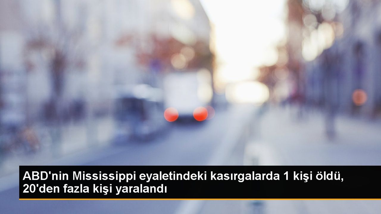 ABD'nin Mississippi Eyaletinde Meydana Gelen Kasırgalarda 1 Kişi Hayatını Kaybetti