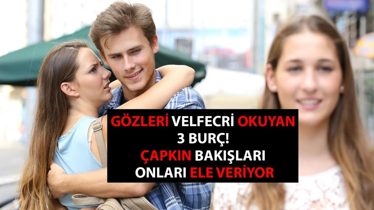 Bakışları Bakış Değil! Çapkın Bakışları ile Kendini Ele Veren 3 Burç