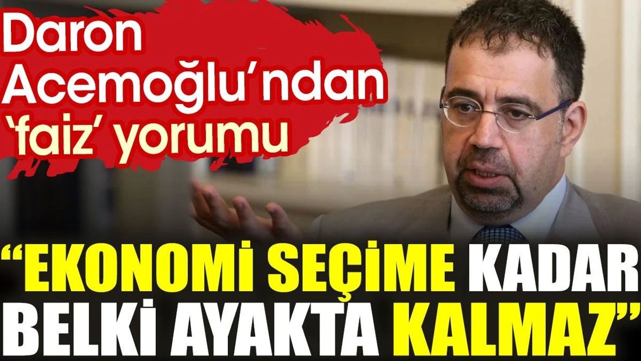 Daron Acemoğlu’ndan 'faiz' yorumu: Ekonomi seçime kadar belki ayakta kalmaz