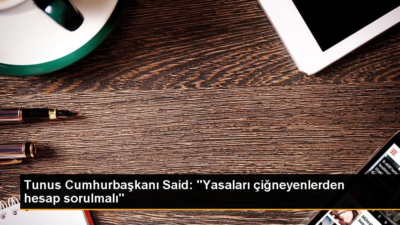 Tunus Cumhurbaşkanı Kays Said: Kanunları Çiğneyenlerden Hesap Sorulmalı