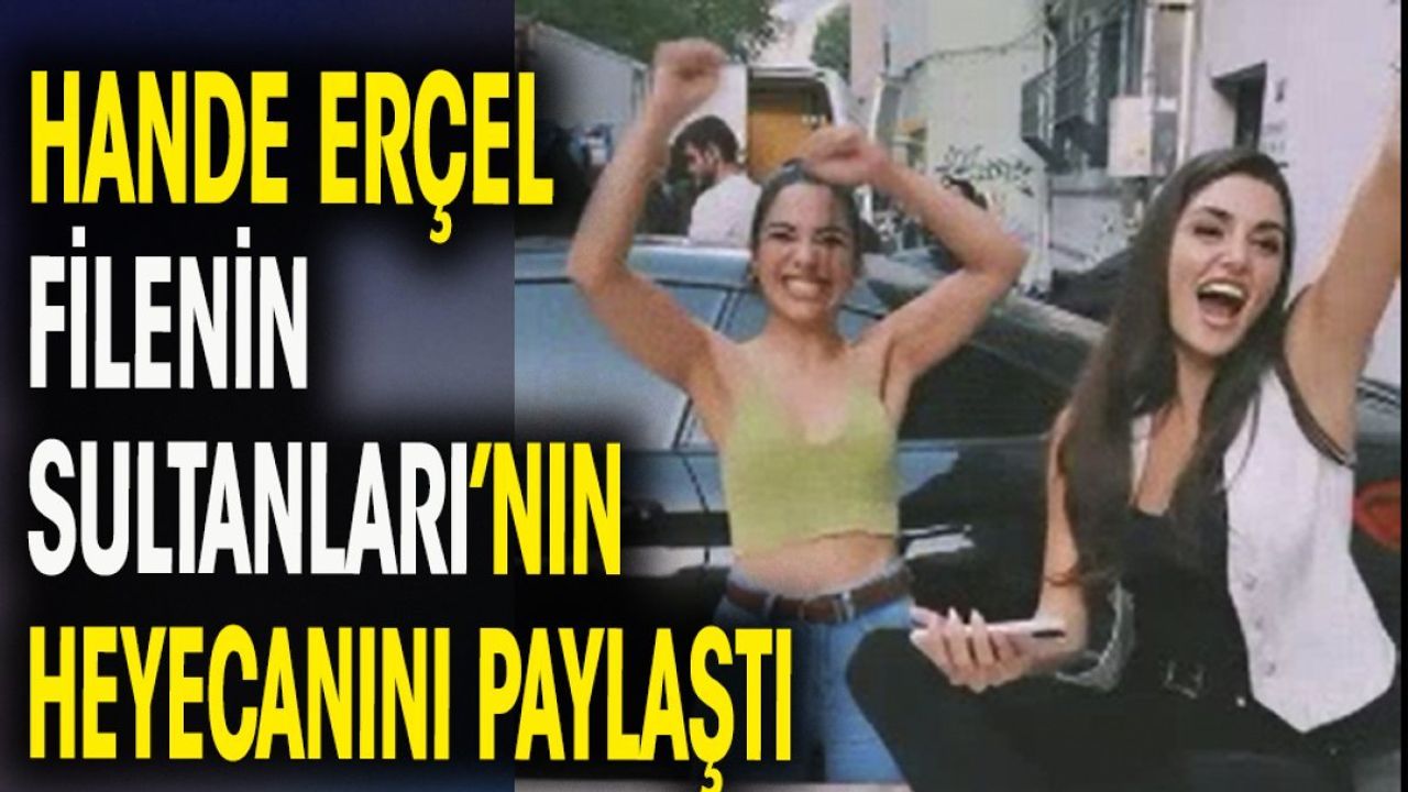 Hande Erçel Filenin Sultanları'nın heyecanını paylaştı