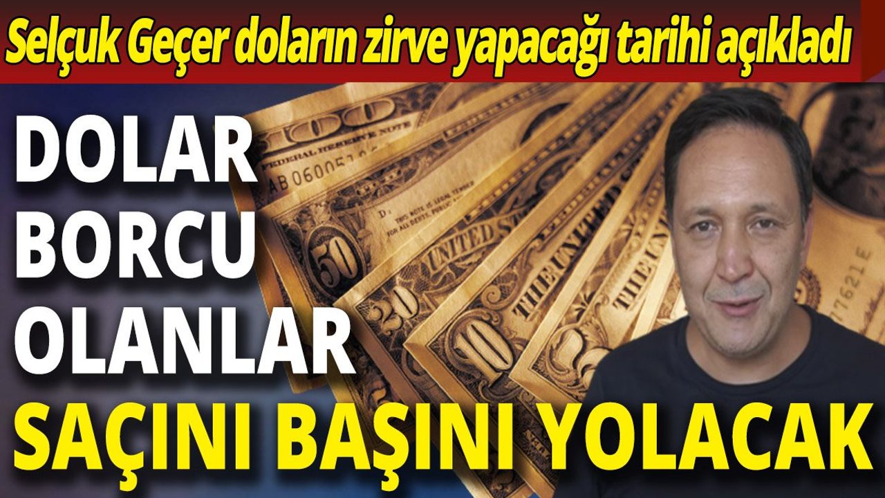 Selçuk Geçer'den Dolar Borcu Olanlar İçin Saçını Başını Yolduracak Açıklama