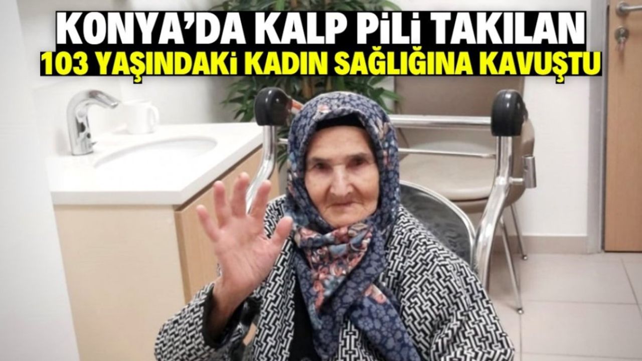 Konya'da 103 Yaşındaki Kadına Kalp Pili Takıldı: Durumu Gayet İyi