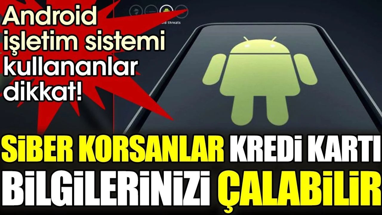 Android İşletim Sistemi Kullanıcılarına Önemli Uyarı: Kredi Kartı Bilgileri Tehlikede!