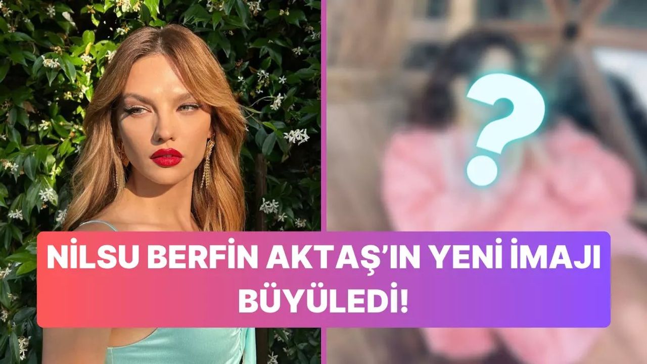 Nilsu Berfin Aktaş'ın Yeni İmajıyla Büyük Beğeni Toplaması