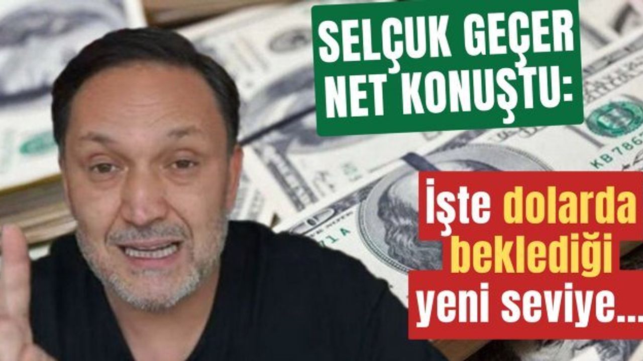 Selçuk Geçer: Doların Yeni Seviyesi Bekleniyor