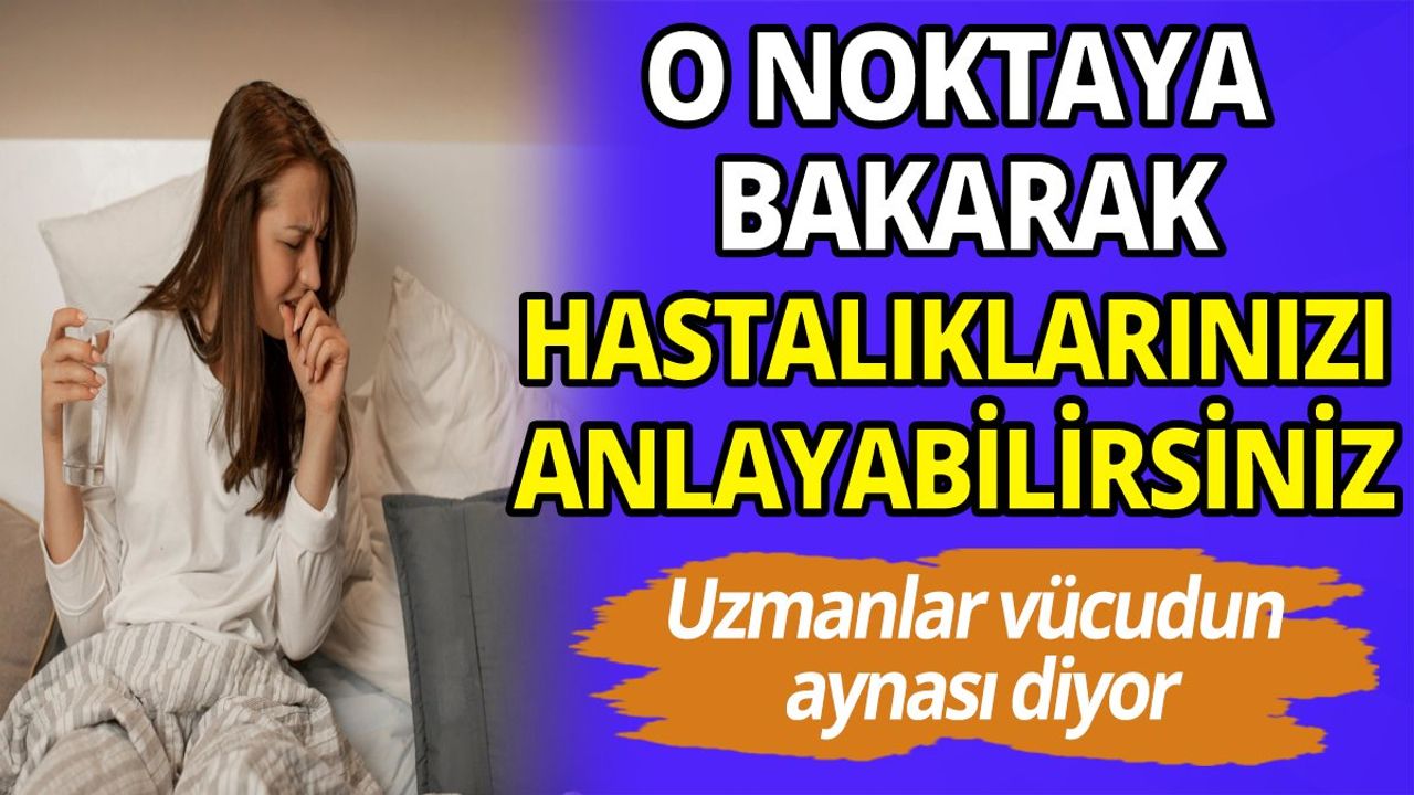 Uzmanlar vücudun aynası diyor! O noktaya bakarak tüm hastalıklarınızı anlayabilirsiniz