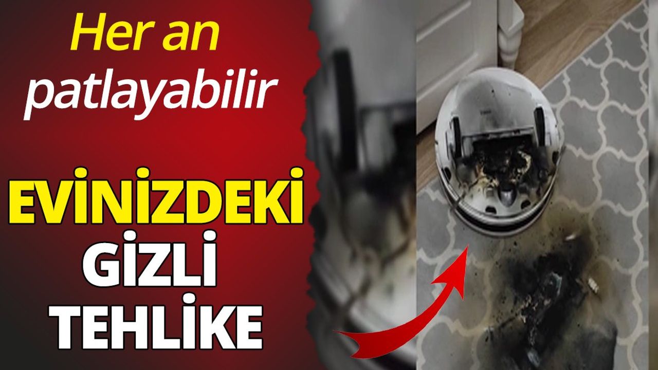 Evinizdeki gizli tehlike: Her an patlayabilir