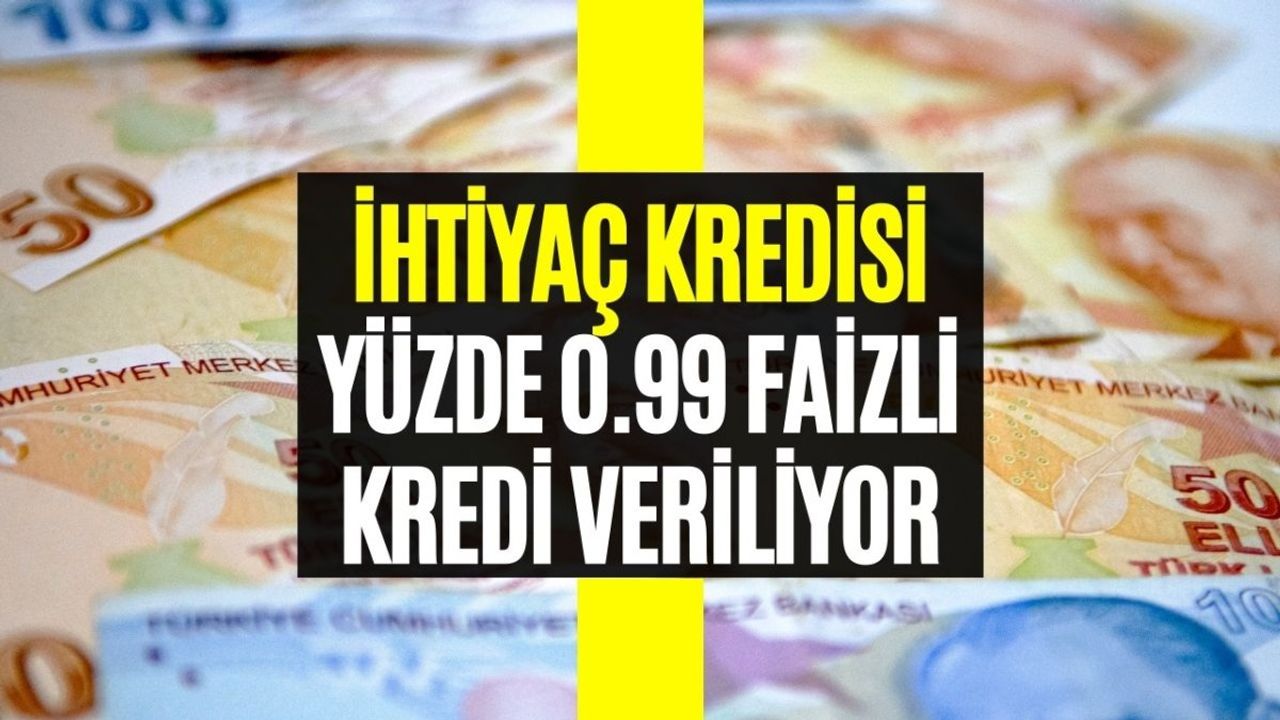 Yüzde 0.99 Faizli Kredi Veriliyor! Nakit İhtiyacı Olanlar Dikkat