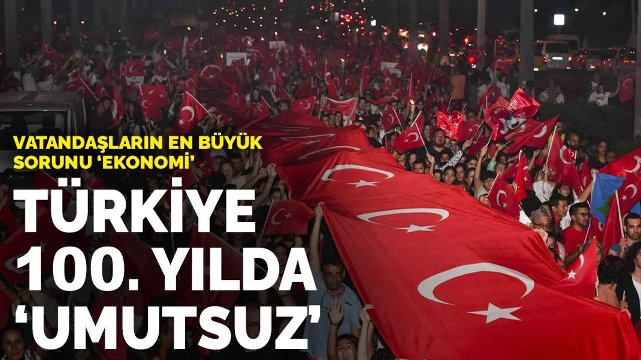 Türkiye 100. yılda 'umutsuz': Vatandaşların en büyük sorunu 'ekonomi'