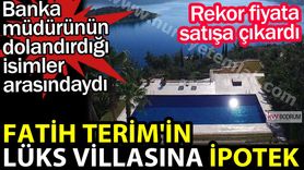 Fatih Terim'in Bodrum villası ipotek altında, satışa çıkarıldı