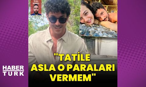 Kaan Yıldırım: 'Tatile asla o paraları vermem'