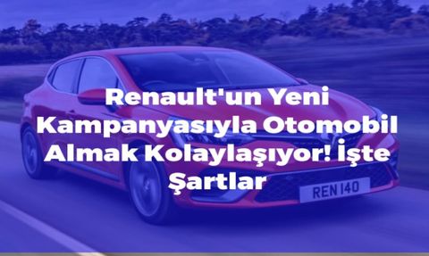 Renault'un Yeni Kampanyasıyla Otomobil Almak Kolaylaşıyor!