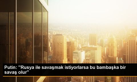 Putin: Rusya ile savaş bambaşka bir hikaye olur